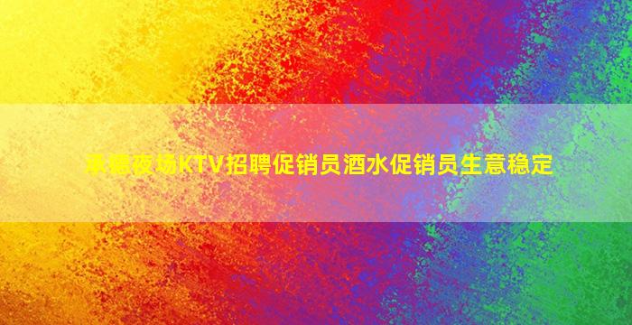承德夜场KTV招聘促销员酒水促销员生意稳定