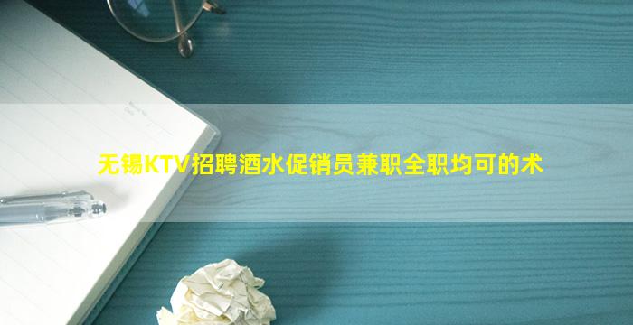 无锡KTV招聘酒水促销员兼职全职均可的术